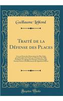 Traité de la Défense des Places: Avec un Précis des Observations les Plus Utiles pour Procéder A la Visite ou à l'Examen des Villes Fortifiées; Un Abrégé des Principes Généraux Qui Peuvent Servir à l'Établissement des Quartiers d'Hiver (Classic Rep