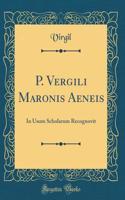 P. Vergili Maronis Aeneis: In Usum Scholarum Recognovit (Classic Reprint)