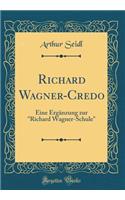 Richard Wagner-Credo: Eine ErgÃ¤nzung Zur "richard Wagner-Schule" (Classic Reprint)