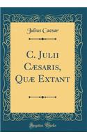 C. Julii CÃ¦saris, QuÃ¦ Extant (Classic Reprint)