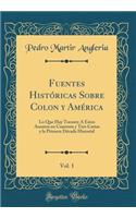 Fuentes Histï¿½ricas Sobre Colon y Amï¿½rica, Vol. 1: Lo Que Hay Tocante ï¿½ Estos Asuntos En Cuarenta y Tres Cartas y La Primera Dï¿½cada Historial (Classic Reprint)