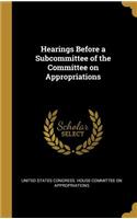 Hearings Before a Subcommittee of the Committee on Appropriations