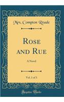 Rose and Rue, Vol. 1 of 3: A Novel (Classic Reprint)