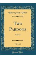 Two Pardons, Vol. 3 of 3: A Novel (Classic Reprint)