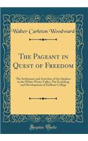 The Pageant in Quest of Freedom: The Settlement and Activities of the Quakers in the White-Water Valley; The Founding and Development of Earlham College (Classic Reprint)