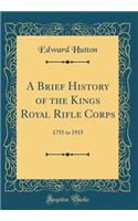 A Brief History of the Kings Royal Rifle Corps: 1755 to 1915 (Classic Reprint)