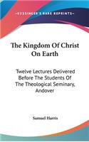 Kingdom Of Christ On Earth: Twelve Lectures Delivered Before The Students Of The Theological Seminary, Andover