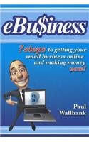 Ebu$iness: 7 Steps to Get Your Small Business Online... and Making Money Now!