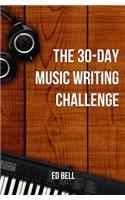 The 30-Day Music Writing Challenge: Transform Your Songwriting Composition Skills in Only 30 Days(3 The Song Foundry 30-Day Challenges)