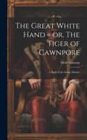 Great White Hand = or, The Tiger of Cawnpore; a Story of the Indian Mutiny