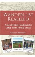 Wanderlust Realized: A Step by Step Handbook for Long-Term Family Travel
