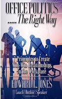 Office Politics...the Right Way: 7 Principles to Create Win-Win Relationships in the Workplace