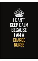 I Can't Keep Calm Because I Am A Charge nurse