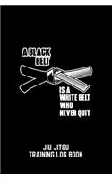 A Black Belt Is A White Belt Who Never Quit Jiu Jitsu Training Log Book