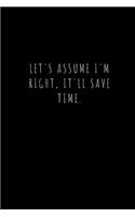 Let's assume I'm Right, It'll Save Time.