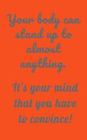 Your Body Can Stand Up to Almost Anything. It's Your Mind That You Have to Convince!