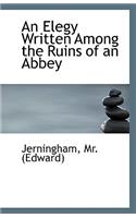 An Elegy Written Among the Ruins of an Abbey