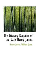 The Literary Remains of the Late Henry James: (English)