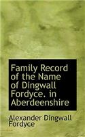 Family Record of the Name of Dingwall Fordyce. in Aberdeenshire