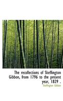 The Recollections of Skeffington Gibbon, from 1796 to the Present Year, 1829 .