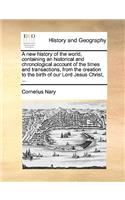 A New History of the World, Containing an Historical and Chronological Account of the Times and Transactions, from the Creation to the Birth of Our Lord Jesus Christ, ...
