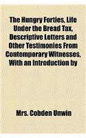 The Hungry Forties, Life Under the Bread Tax, Descriptive Letters and Other Testimonies from Contemporary Witnesses, with an Introduction by