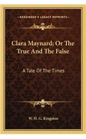 Clara Maynard; Or The True And The False: A Tale Of The Times(English)