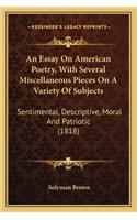 An Essay On American Poetry, With Several Miscellaneous Pieces On A Variety Of Subjects