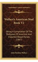 Wallace's American Stud Book V2: Being A Compilation Of The Pedigrees Of American And Imported Blood Horses (1867)(English)