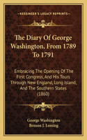 Diary of George Washington, from 1789 to 1791: Embracing the Opening of the First Congress, and His Tours Through New England, Long Island, and the Southern States (1860)