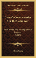 Caesar's Commentaries On The Gallic War: With Notes And A Geographical Register (1854)(English)