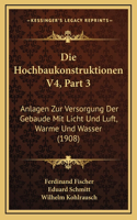 Die Hochbaukonstruktionen V4, Part 3: Anlagen Zur Versorgung Der Gebaude Mit Licht Und Luft, Warme Und Wasser (1908)