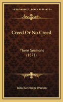 Creed Or No Creed: Three Sermons (1871)