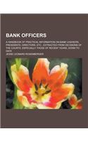 Bank Officers; A Handbook of Practical Information on Bank Cashiers, Presidents, Directors, Etc., Extracted from Decisions of the Courts, Especially T: (English)