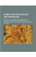 A Help to the Acts of the Apostles; Adapted to the Lesson System of Reading and Teaching the Scriptures, and Embodying the Exercises on the Acts,