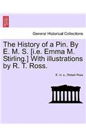 History of a Pin. by E. M. S. [I.E. Emma M. Stirling.] with Illustrations by R. T. Ross.