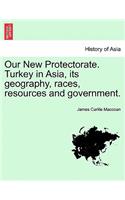 Our New Protectorate. Turkey in Asia, Its Geography, Races, Resources and Government. Vol. I