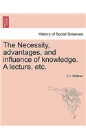 The Necessity, Advantages, and Influence of Knowledge. a Lecture, Etc.: (English)