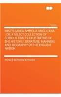 Miscellanea Antiqua Anglicana: Or, a Select Collection of Curious Tracts Illustrative of the History, Literature, Manners and Biography of the English Nation