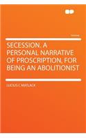 Secession. a Personal Narrative of Proscription, for Being an Abolitionist