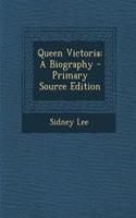 Queen Victoria: A Biography: A Biography