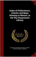 Index of Publications, Articles and Maps Relating to Mexico, in the War Department Library: (English)