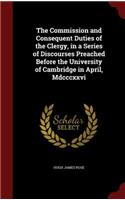 The Commission and Consequent Duties of the Clergy, in a Series of Discourses Preached Before the University of Cambridge in April, MDCCCXXVI