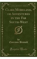 Clara Moreland, or Adventures in the Far South-West (Classic Reprint)