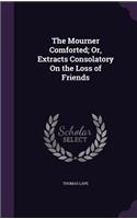 The Mourner Comforted; Or, Extracts Consolatory On the Loss of Friends