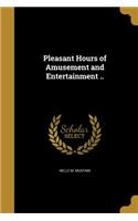 Pleasant Hours of Amusement and Entertainment ..