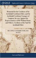 Memorial for the Creditors of Sir Archibald Cockburn Elder, and Sir Archibald Cockburn Younger of Langton, His Son; Against the Representatives of MR William Home, and Others, Creditors of the Said Sir Archibald Elder