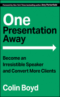 One Presentation Away: Become an Irresistible Speaker and Convert More Clients