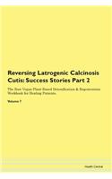 Reversing Latrogenic Calcinosis Cutis: Success Stories Part 2 The Raw Vegan Plant-Based Detoxification & Regeneration Workbook for Healing Patients. Volume 7