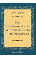 Die BegrÃ¤bniÃ?tÃ¤tten Wittenbergs Und Ihre DenkmÃ¤ler (Classic Reprint)